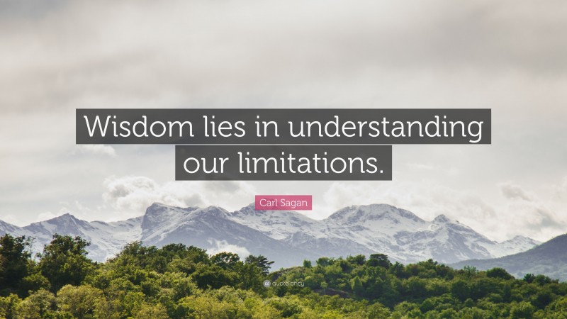Carl Sagan Quote: “Wisdom lies in understanding our limitations.”