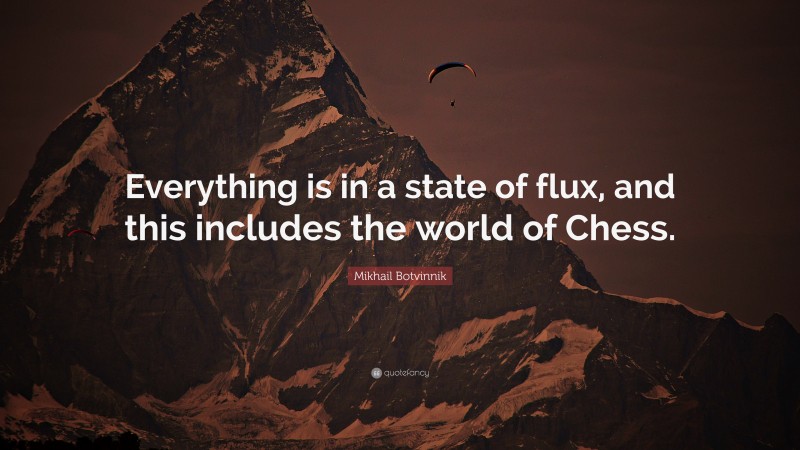 Mikhail Botvinnik Quote: “Everything is in a state of flux, and this includes the world of Chess.”