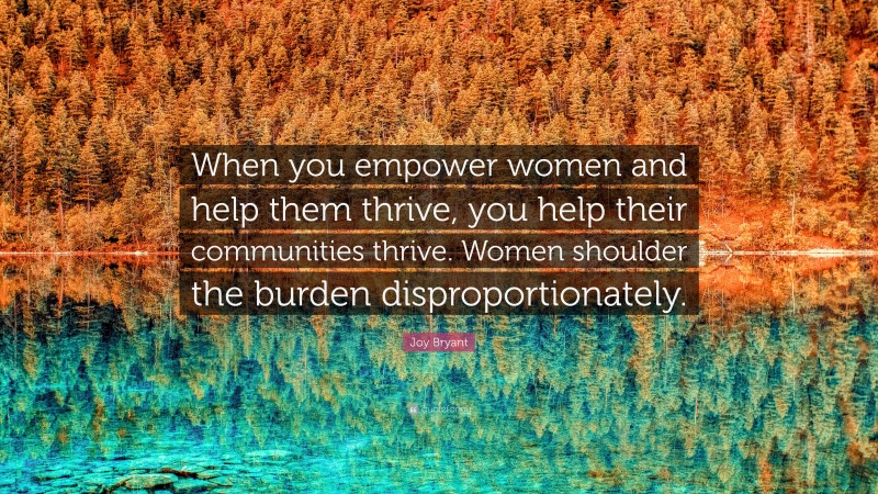 Joy Bryant Quote: “When you empower women and help them thrive, you help their communities thrive. Women shoulder the burden disproportionately.”