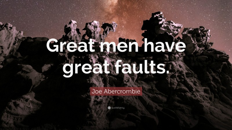 Joe Abercrombie Quote: “Great men have great faults.”