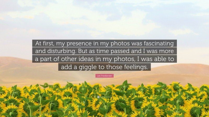 Lee Friedlander Quote: “At first, my presence in my photos was fascinating and disturbing. But as time passed and I was more a part of other ideas in my photos, I was able to add a giggle to those feelings.”