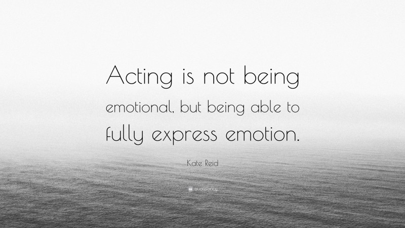 Kate Reid Quote: “Acting is not being emotional, but being able to fully express emotion.”