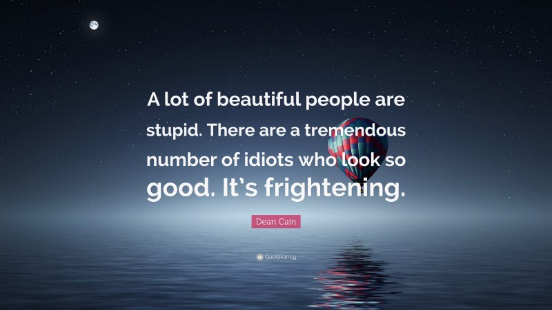 Dean Cain Quote: “A lot of beautiful people are stupid. There are a tremendous number of idiots who look so good. It’s frightening.”