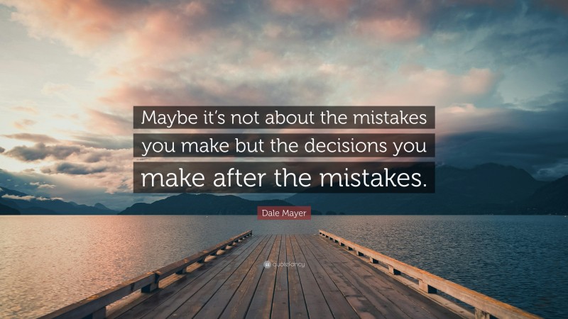 Dale Mayer Quote: “Maybe it’s not about the mistakes you make but the decisions you make after the mistakes.”