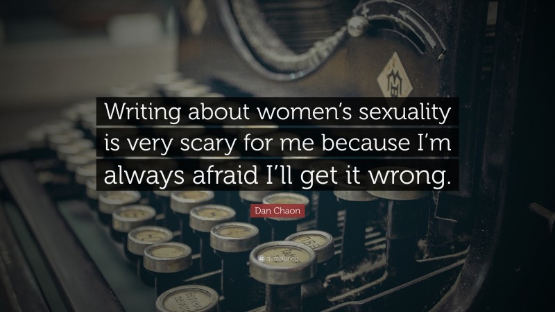 Dan Chaon Quote: “Writing about women’s sexuality is very scary for me because I’m always afraid I’ll get it wrong.”