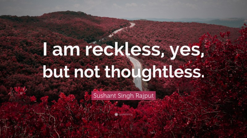 Sushant Singh Rajput Quote: “I am reckless, yes, but not thoughtless.”