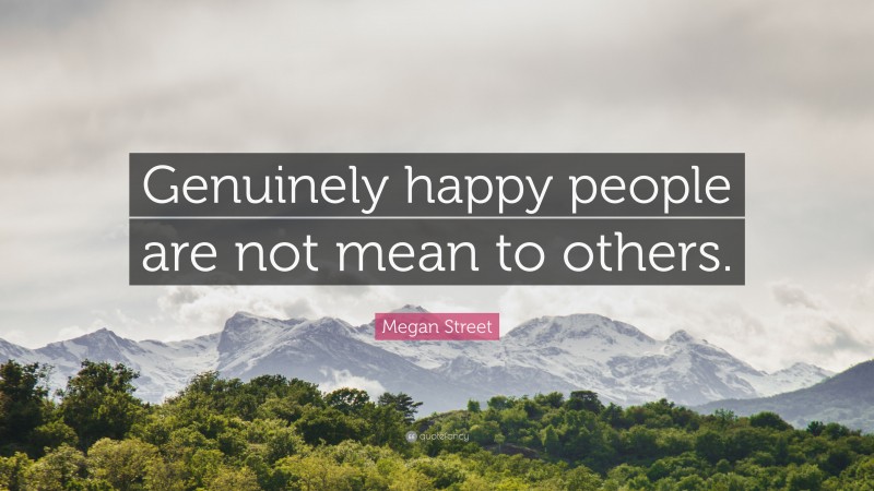 Megan Street Quote: “Genuinely happy people are not mean to others.”