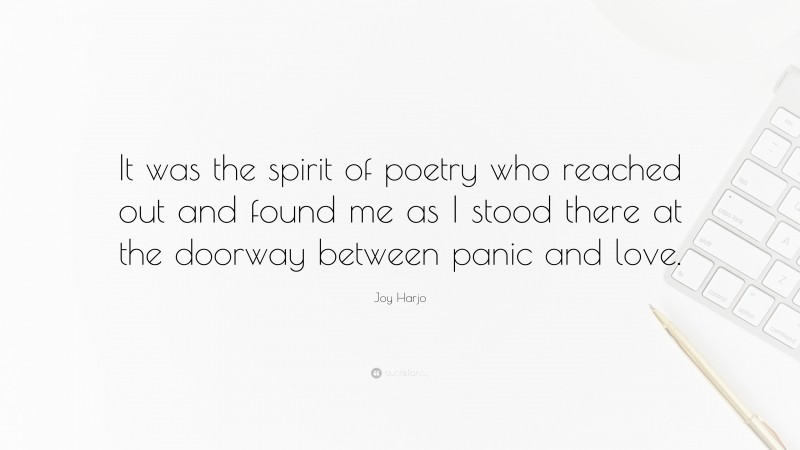 Joy Harjo Quote: “It was the spirit of poetry who reached out and found me as I stood there at the doorway between panic and love.”