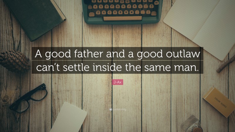 J-Ax Quote: “A good father and a good outlaw can’t settle inside the same man.”