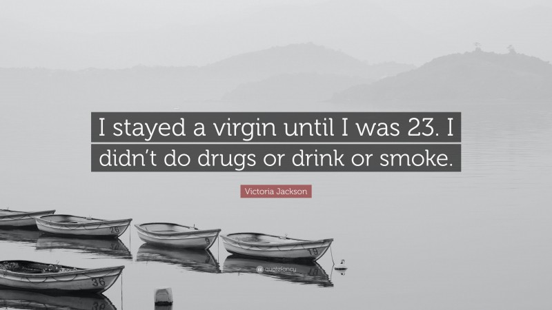 Victoria Jackson Quote: “I stayed a virgin until I was 23. I didn’t do drugs or drink or smoke.”