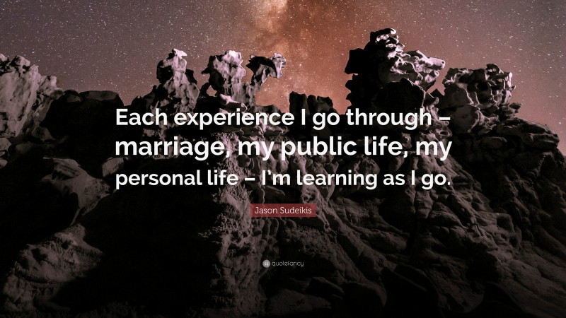 Jason Sudeikis Quote: “Each experience I go through – marriage, my public life, my personal life – I’m learning as I go.”