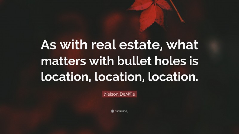 Nelson DeMille Quote: “As with real estate, what matters with bullet holes is location, location, location.”