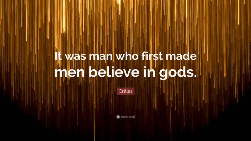Critias Quote: “It was man who first made men believe in gods.”