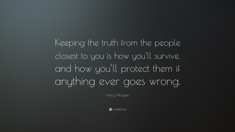 Harry Morgan Quote: “Keeping the truth from the people closest to you is how you’ll survive, and how you’ll protect them if anything ever goes wrong.”