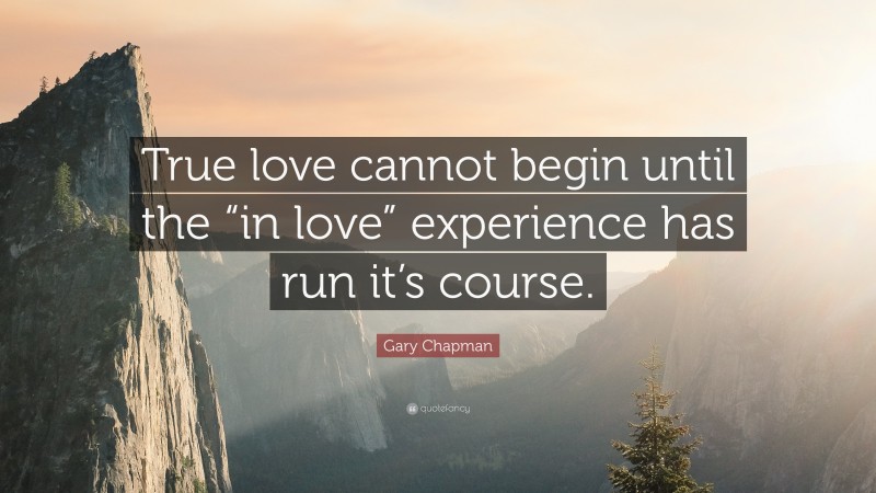 Gary Chapman Quote: “True love cannot begin until the “in love” experience has run it’s course.”