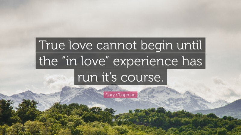 Gary Chapman Quote: “True love cannot begin until the “in love” experience has run it’s course.”