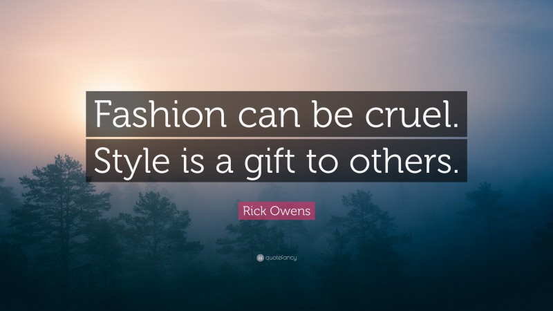 Rick Owens Quote: “Fashion can be cruel. Style is a gift to others.”
