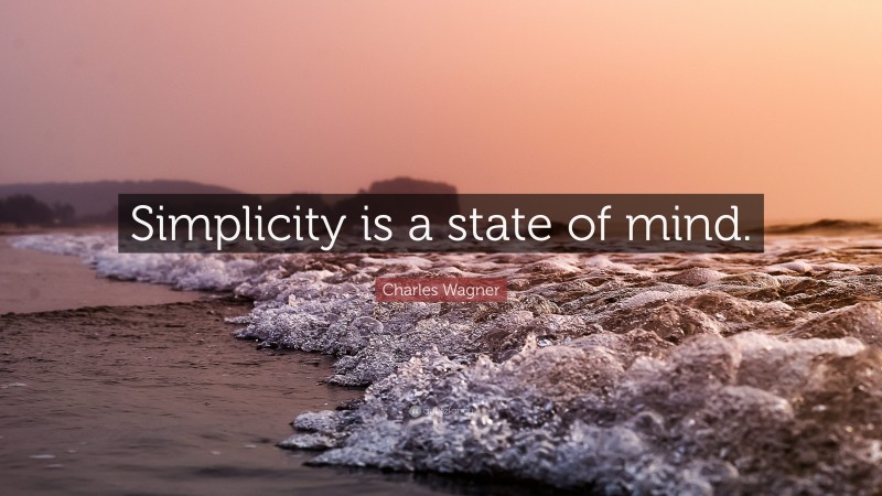 Charles Wagner Quote: “Simplicity is a state of mind.”