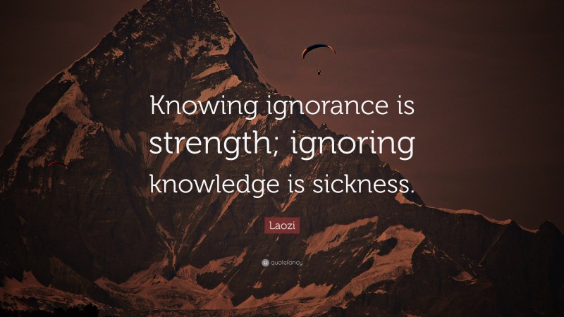 Laozi Quote: “Knowing ignorance is strength; ignoring knowledge is sickness.”