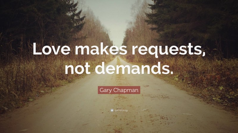 Gary Chapman Quote: “Love makes requests, not demands.”