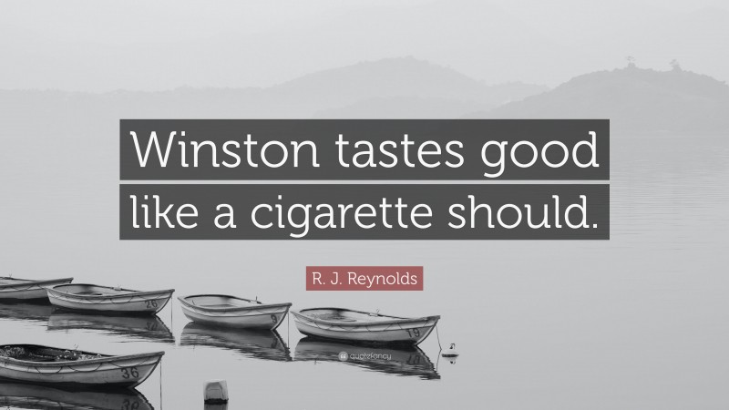 R. J. Reynolds Quote: “Winston tastes good like a cigarette should.”