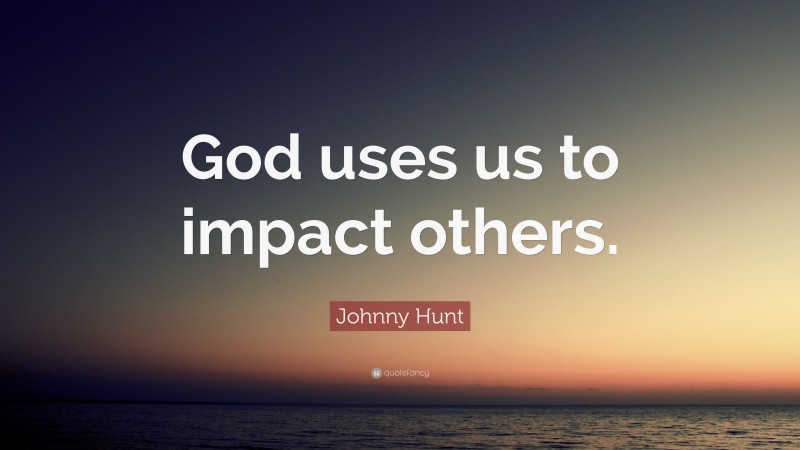 Johnny Hunt Quote: “God uses us to impact others.”