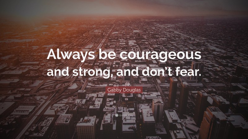 Gabby Douglas Quote: “Always be courageous and strong, and don’t fear.”