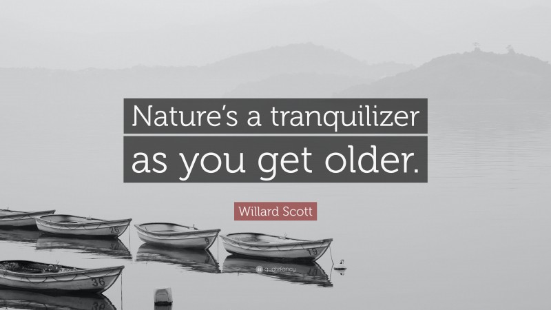 Willard Scott Quote: “Nature’s a tranquilizer as you get older.”