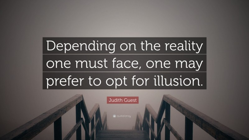 Judith Guest Quote: “Depending on the reality one must face, one may prefer to opt for illusion.”