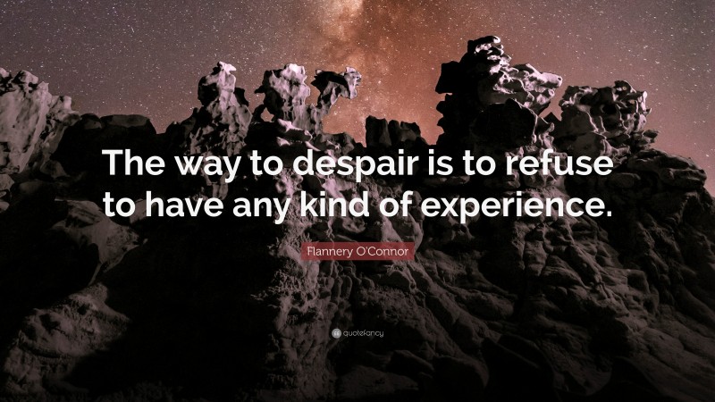 Flannery O'Connor Quote: “The way to despair is to refuse to have any kind of experience.”