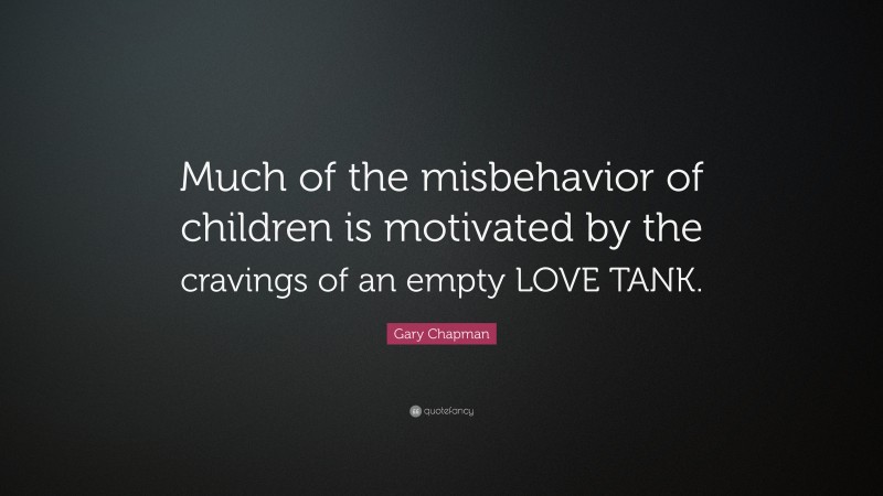 Gary Chapman Quote: “Much of the misbehavior of children is motivated by the cravings of an empty LOVE TANK.”