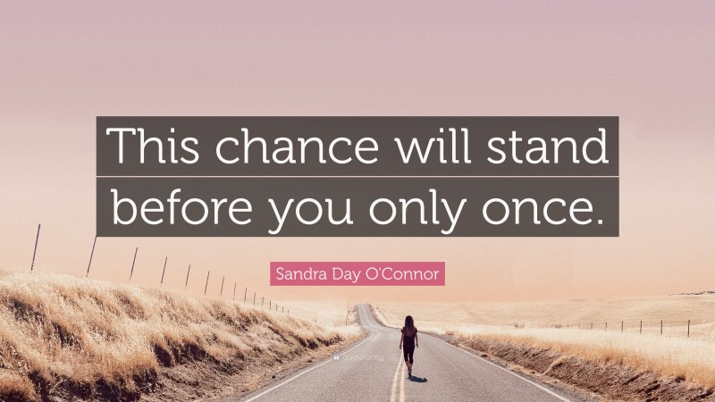 Sandra Day O'Connor Quote: “This chance will stand before you only once.”