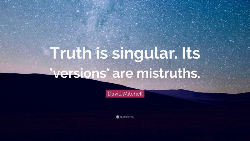 David Mitchell Quote: “Truth is singular. Its ‘versions’ are mistruths.”
