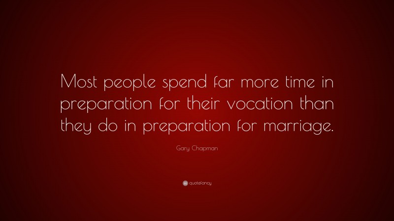 Gary Chapman Quote: “Most people spend far more time in preparation for their vocation than they do in preparation for marriage.”