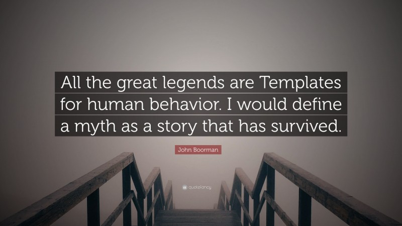 John Boorman Quote: “All the great legends are Templates for human behavior. I would define a myth as a story that has survived.”