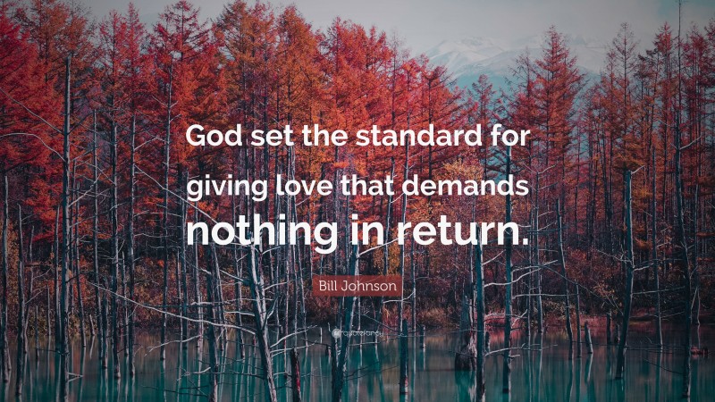 Bill Johnson Quote: “God set the standard for giving love that demands nothing in return.”