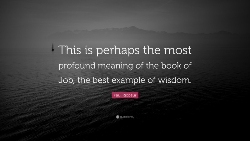 Paul Ricoeur Quote: “This is perhaps the most profound meaning of the book of Job, the best example of wisdom.”