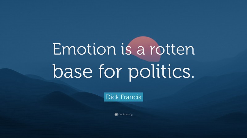 Dick Francis Quote: “Emotion is a rotten base for politics.”