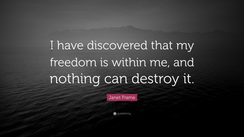 Janet Frame Quote: “I have discovered that my freedom is within me, and nothing can destroy it.”