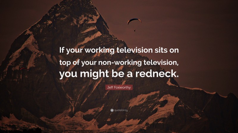 Jeff Foxworthy Quote: “If your working television sits on top of your non-working television, you might be a redneck.”