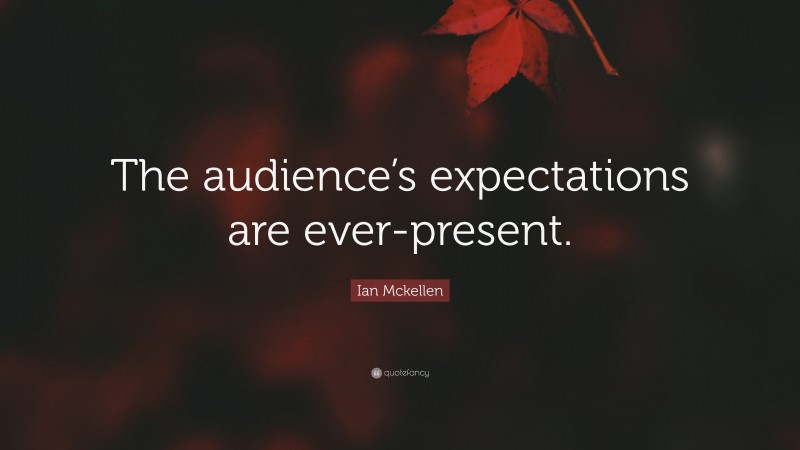 Ian Mckellen Quote: “The audience’s expectations are ever-present.”
