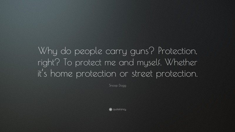 Snoop Dogg Quote: “Why do people carry guns? Protection, right? To protect me and myself. Whether it’s home protection or street protection.”