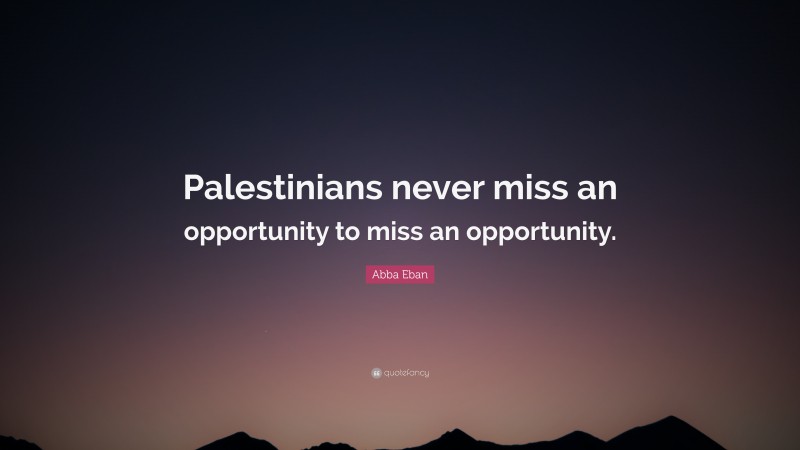 Abba Eban Quote: “Palestinians never miss an opportunity to miss an opportunity.”