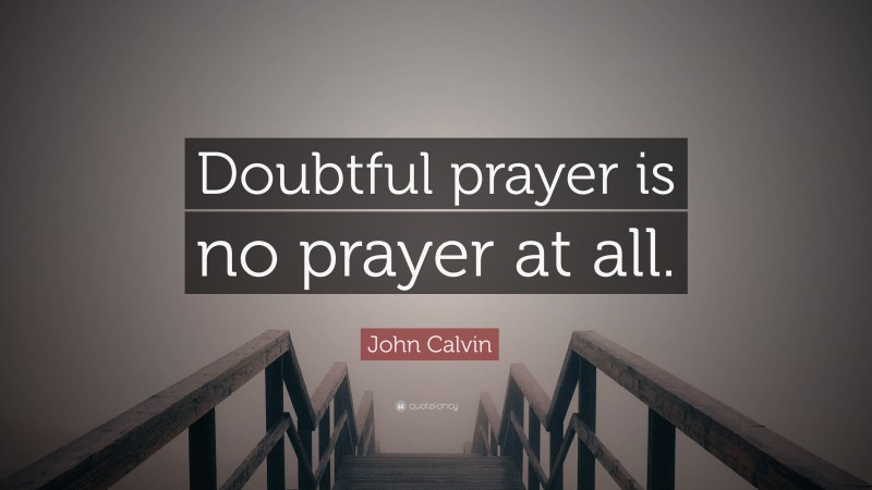 John Calvin Quote: “Doubtful prayer is no prayer at all.”