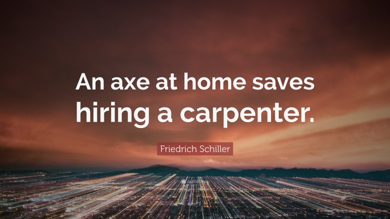 Friedrich Schiller Quote: “An axe at home saves hiring a carpenter.”