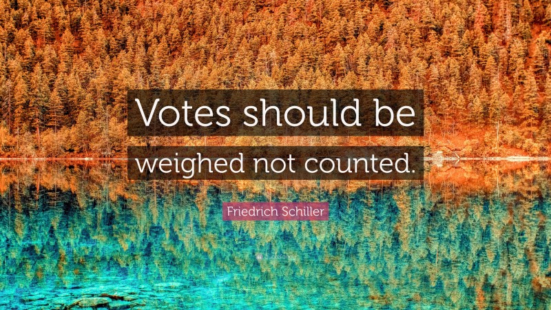Friedrich Schiller Quote: “Votes should be weighed not counted.”