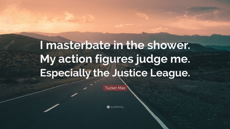 Tucker Max Quote: “I masterbate in the shower. My action figures judge me. Especially the Justice League.”