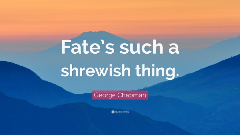 George Chapman Quote: “Fate’s such a shrewish thing.”