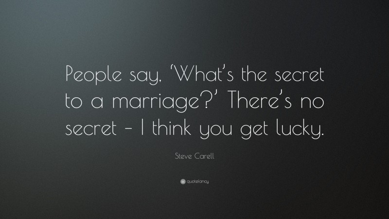 Steve Carell Quote: “People say, ‘What’s the secret to a marriage?’ There’s no secret – I think you get lucky.”