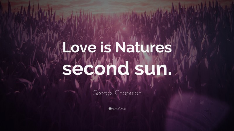 George Chapman Quote: “Love is Natures second sun.”